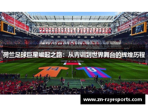 荷兰足球巨星崛起之路：从青训到世界舞台的辉煌历程