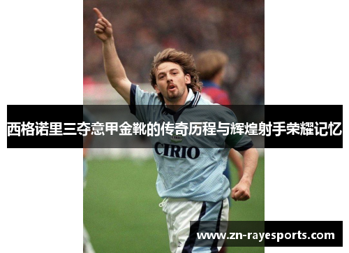 西格诺里三夺意甲金靴的传奇历程与辉煌射手荣耀记忆 西格诺里三夺意甲金靴的传奇历程与辉煌射手荣耀记忆