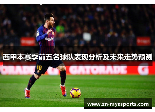 西甲本赛季前五名球队表现分析及未来走势预测 西甲本赛季前五名球队表现分析及未来走势预测
