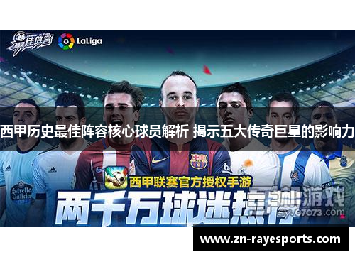 西甲历史最佳阵容核心球员解析 揭示五大传奇巨星的影响力 西甲历史最佳阵容核心球员解析 揭示五大传奇巨星的影响力
