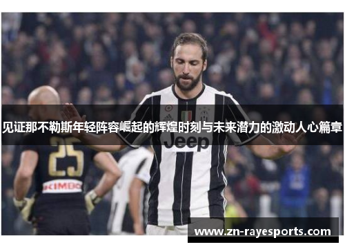 见证那不勒斯年轻阵容崛起的辉煌时刻与未来潜力的激动人心篇章 见证那不勒斯年轻阵容崛起的辉煌时刻与未来潜力的激动人心篇章