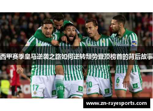 西甲赛季皇马逆袭之路如何逆转颓势登顶榜首的背后故事 西甲赛季皇马逆袭之路如何逆转颓势登顶榜首的背后故事