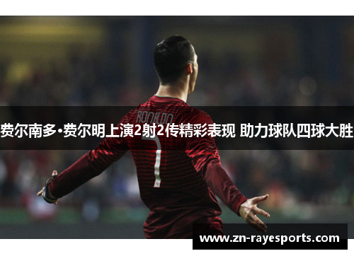 费尔南多·费尔明上演2射2传精彩表现 助力球队四球大胜 费尔南多·费尔明上演2射2传精彩表现 助力球队四球大胜