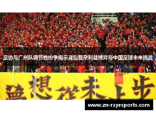 足协与广州队调节费纷争揭示背后复杂利益博弈与中国足球未来挑战 足协与广州队调节费纷争揭示背后复杂利益博弈与中国足球未来挑战