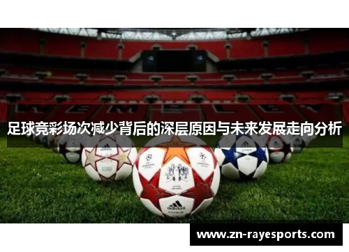 足球竞彩场次减少背后的深层原因与未来发展走向分析 足球竞彩场次减少背后的深层原因与未来发展走向分析