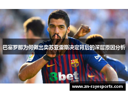 巴塞罗那为何做出卖苏亚雷斯决定背后的深层原因分析 巴塞罗那为何做出卖苏亚雷斯决定背后的深层原因分析