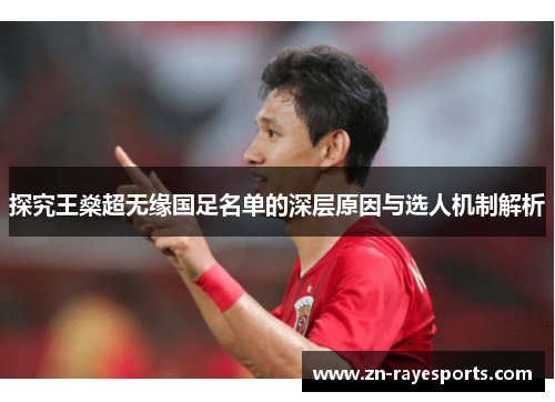 探究王燊超无缘国足名单的深层原因与选人机制解析 探究王燊超无缘国足名单的深层原因与选人机制解析