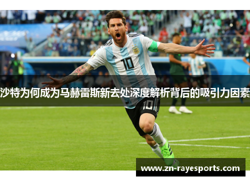 沙特为何成为马赫雷斯新去处深度解析背后的吸引力因素 沙特为何成为马赫雷斯新去处深度解析背后的吸引力因素