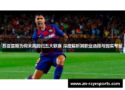苏亚雷斯为何未再回归五大联赛 深度解析其职业选择与现实考量 苏亚雷斯为何未再回归五大联赛 深度解析其职业选择与现实考量