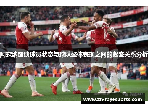 阿森纳锋线球员状态与球队整体表现之间的紧密关系分析 阿森纳锋线球员状态与球队整体表现之间的紧密关系分析