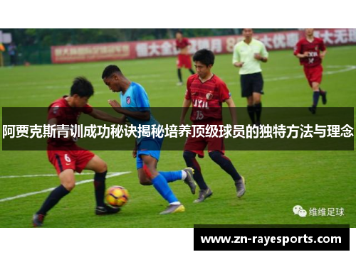 阿贾克斯青训成功秘诀揭秘培养顶级球员的独特方法与理念 阿贾克斯青训成功秘诀揭秘培养顶级球员的独特方法与理念