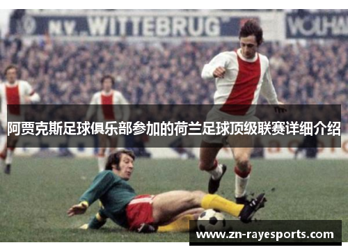 阿贾克斯足球俱乐部参加的荷兰足球顶级联赛详细介绍 阿贾克斯足球俱乐部参加的荷兰足球顶级联赛详细介绍