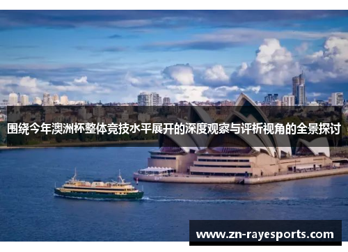围绕今年澳洲杯整体竞技水平展开的深度观察与评析视角的全景探讨 围绕今年澳洲杯整体竞技水平展开的深度观察与评析视角的全景探讨
