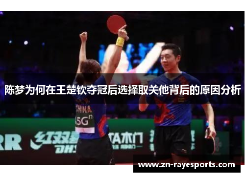 陈梦为何在王楚钦夺冠后选择取关他背后的原因分析 陈梦为何在王楚钦夺冠后选择取关他背后的原因分析
