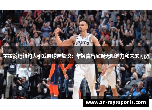 雷霆战胜纽约人引发篮球迷热议:年轻阵容展现无限潜力和未来可能 雷霆战胜纽约人引发篮球迷热议:年轻阵容展现无限潜力和未来可能