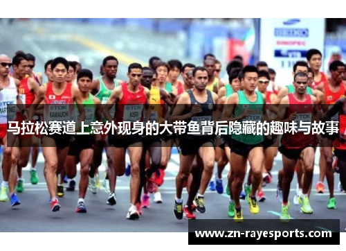 马拉松赛道上意外现身的大带鱼背后隐藏的趣味与故事 马拉松赛道上意外现身的大带鱼背后隐藏的趣味与故事