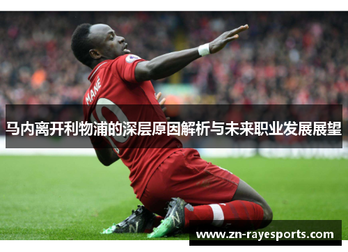 马内离开利物浦的深层原因解析与未来职业发展展望 马内离开利物浦的深层原因解析与未来职业发展展望