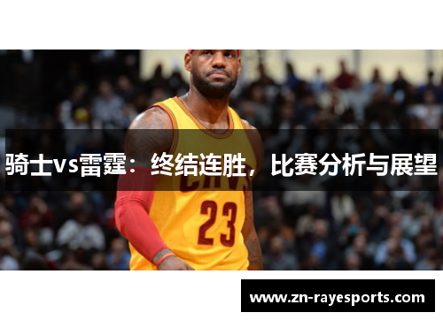 骑士vs雷霆:终结连胜,比赛分析与展望 骑士vs雷霆:终结连胜,比赛分析与展望