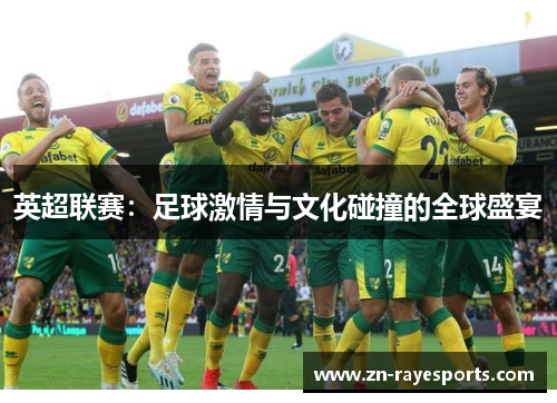 英超联赛:足球激情与文化碰撞的全球盛宴 英超联赛:足球激情与文化碰撞的全球盛宴