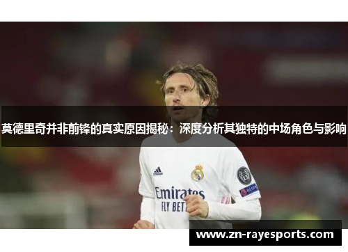 莫德里奇并非前锋的真实原因揭秘：深度分析其独特的中场角色与影响