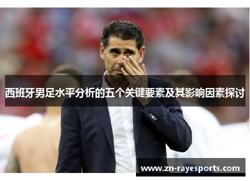 西班牙男足水平分析的五个关键要素及其影响因素探讨