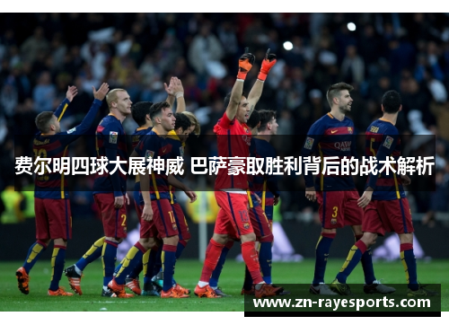 费尔明四球大展神威 巴萨豪取胜利背后的战术解析