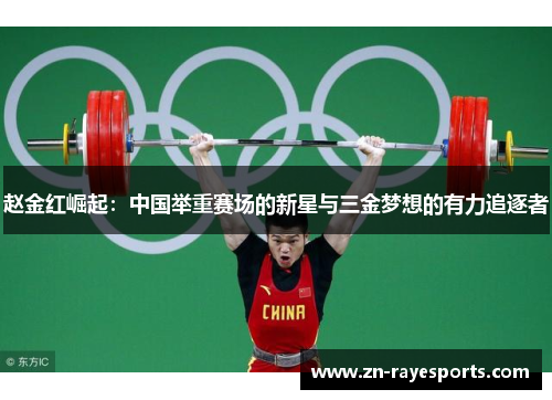 赵金红崛起:中国举重赛场的新星与三金梦想的有力追逐者 赵金红崛起:中国举重赛场的新星与三金梦想的有力追逐者