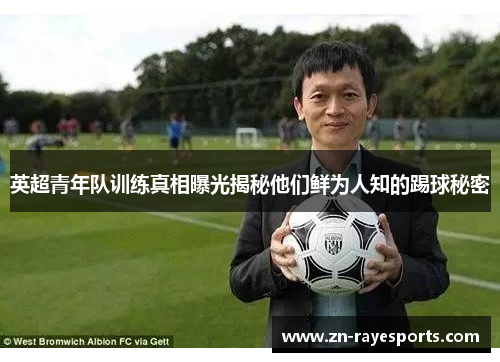 英超青年队训练真相曝光揭秘他们鲜为人知的踢球秘密