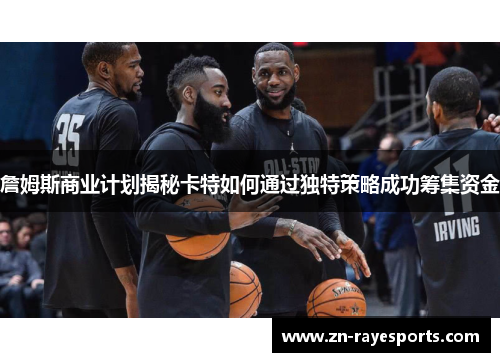 詹姆斯商业计划揭秘卡特如何通过独特策略成功筹集资金