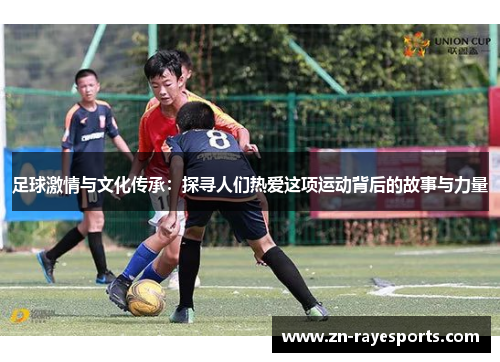 足球激情与文化传承:探寻人们热爱这项运动背后的故事与力量 足球激情与文化传承:探寻人们热爱这项运动背后的故事与力量