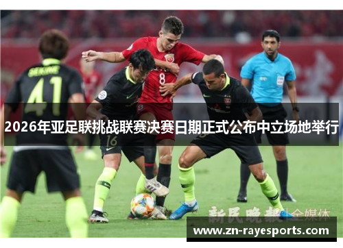 2026年亚足联挑战联赛决赛日期正式公布中立场地举行