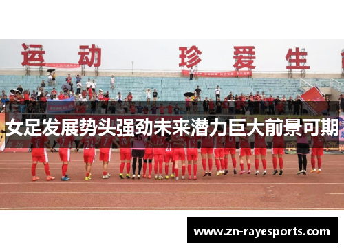 女足发展势头强劲未来潜力巨大前景可期