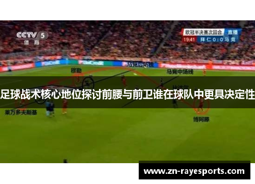 足球战术核心地位探讨前腰与前卫谁在球队中更具决定性