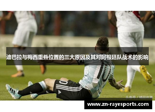 迪巴拉与梅西重叠位置的三大原因及其对阿根廷队战术的影响