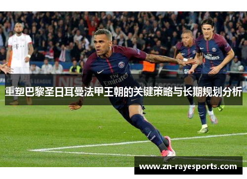 重塑巴黎圣日耳曼法甲王朝的关键策略与长期规划分析