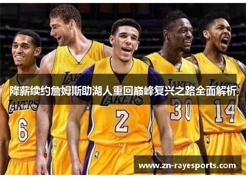 降薪续约詹姆斯助湖人重回巅峰复兴之路全面解析 降薪续约詹姆斯助湖人重回巅峰复兴之路全面解析