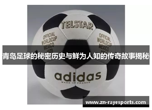 青岛足球的秘密历史与鲜为人知的传奇故事揭秘