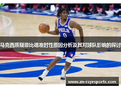 马克西质疑恩比德准时性原因分析及其对球队影响的探讨 马克西质疑恩比德准时性原因分析及其对球队影响的探讨