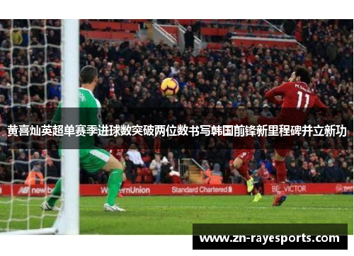 黄喜灿英超单赛季进球数突破两位数书写韩国前锋新里程碑并立新功